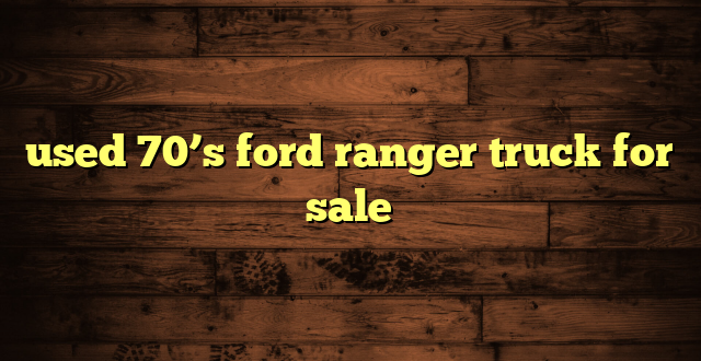 used 70’s ford ranger truck for sale