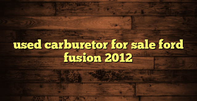 used carburetor for sale ford fusion 2012