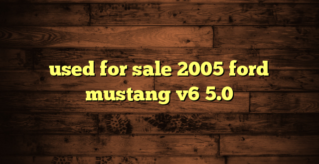 used for sale 2005 ford mustang v6 5.0