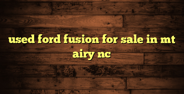 used ford fusion for sale in mt airy nc