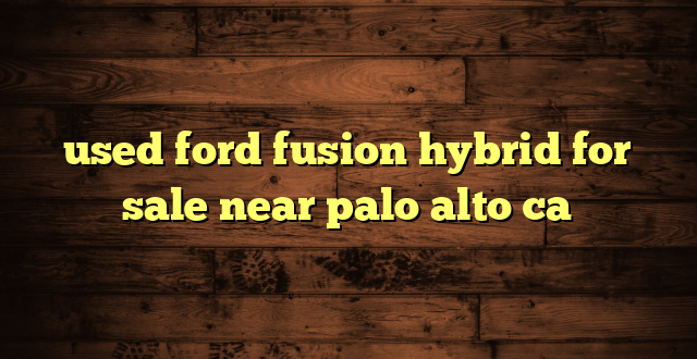 used ford fusion hybrid for sale near palo alto ca
