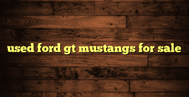 used ford gt mustangs for sale