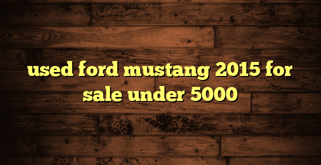 used ford mustang 2015 for sale under 5000