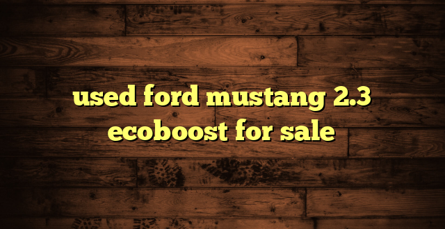 used ford mustang 2.3 ecoboost for sale