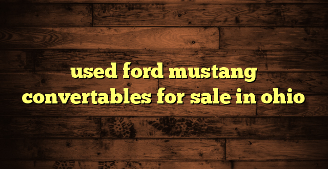 used ford mustang convertables for sale in ohio