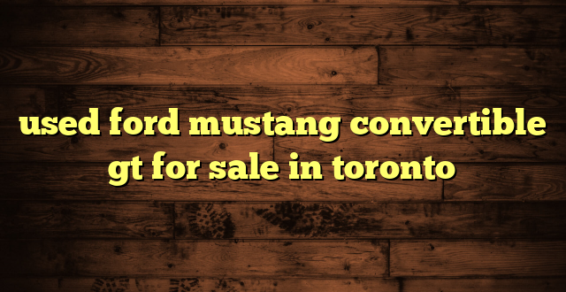 used ford mustang convertible gt for sale in toronto