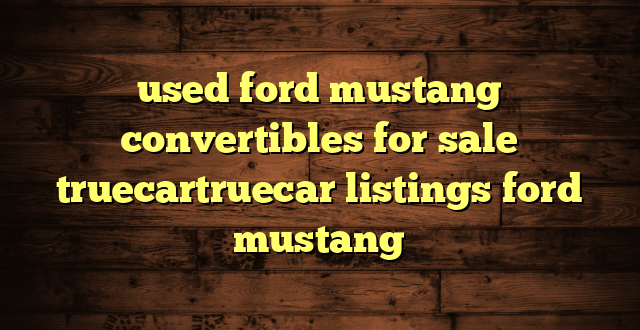 used ford mustang convertibles for sale truecartruecar listings ford mustang