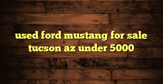 used ford mustang for sale tucson az under 5000