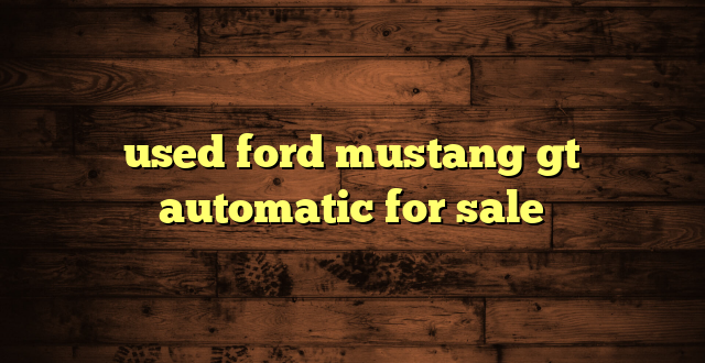 used ford mustang gt automatic for sale