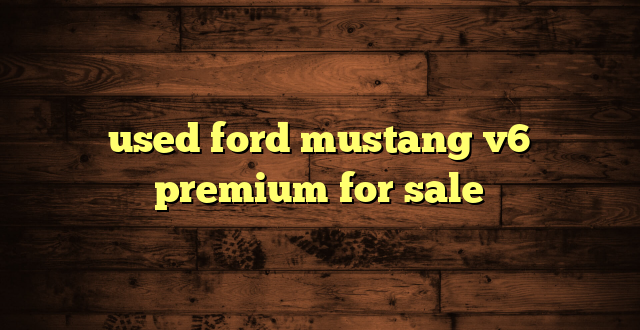 used ford mustang v6 premium for sale