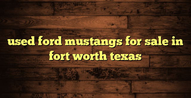 used ford mustangs for sale in fort worth texas