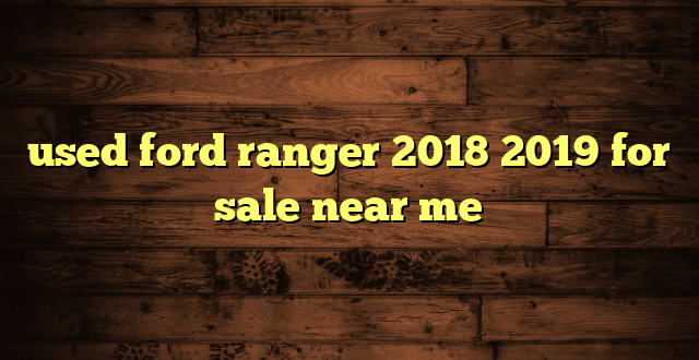 used ford ranger 2018 2019 for sale near me