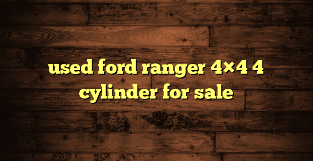 used ford ranger 4×4 4 cylinder for sale
