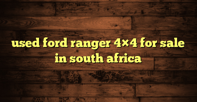used ford ranger 4×4 for sale in south africa