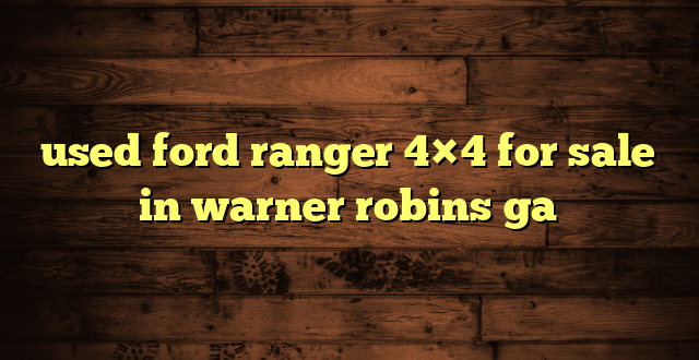 used ford ranger 4×4 for sale in warner robins ga