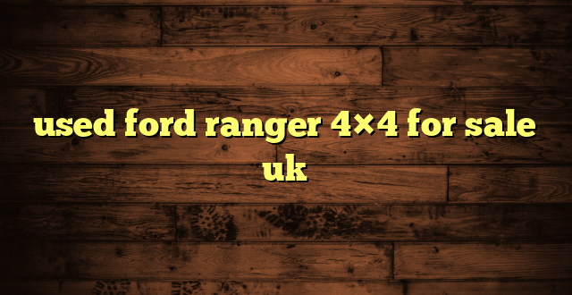 used ford ranger 4×4 for sale uk