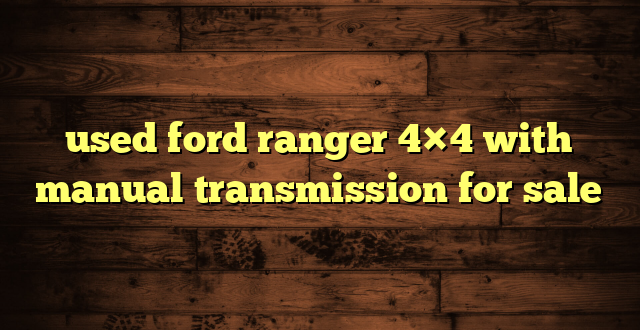 used ford ranger 4×4 with manual transmission for sale