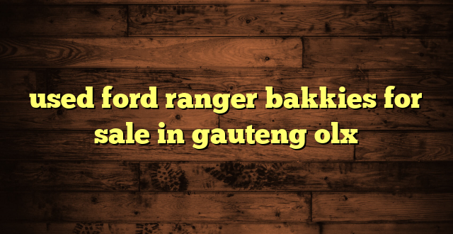 used ford ranger bakkies for sale in gauteng olx