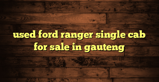 used ford ranger single cab for sale in gauteng