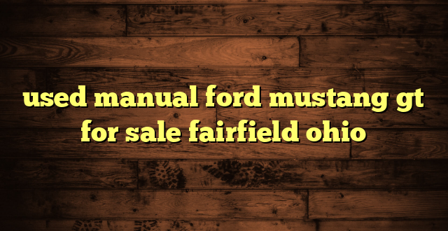 used manual ford mustang gt for sale fairfield ohio