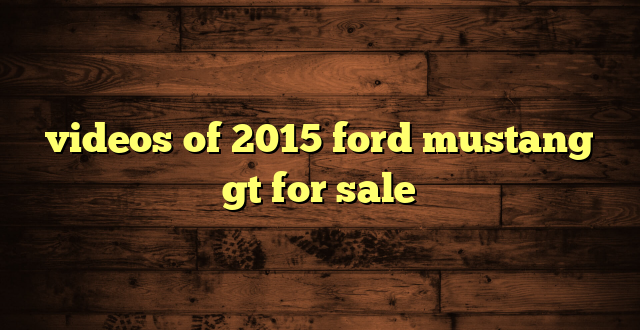 videos of 2015 ford mustang gt for sale