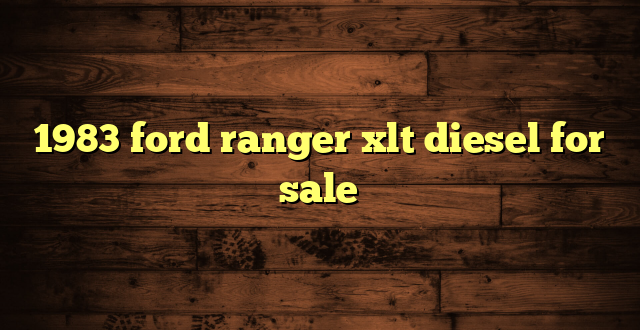 1983 ford ranger xlt diesel for sale