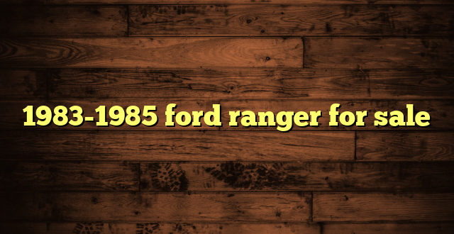 1983-1985 ford ranger for sale