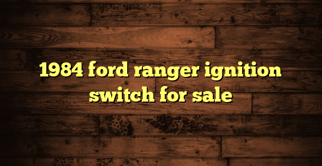 1984 ford ranger ignition switch for sale