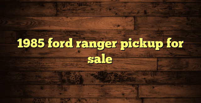1985 ford ranger pickup for sale