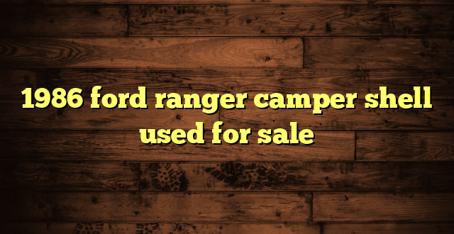 1986 ford ranger camper shell used for sale
