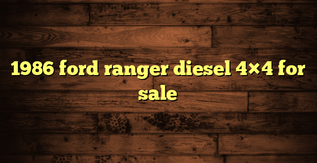 1986 ford ranger diesel 4×4 for sale