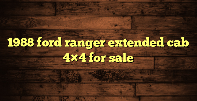1988 ford ranger extended cab 4×4 for sale