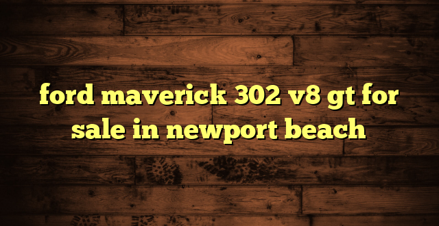 ford maverick 302 v8 gt for sale in newport beach