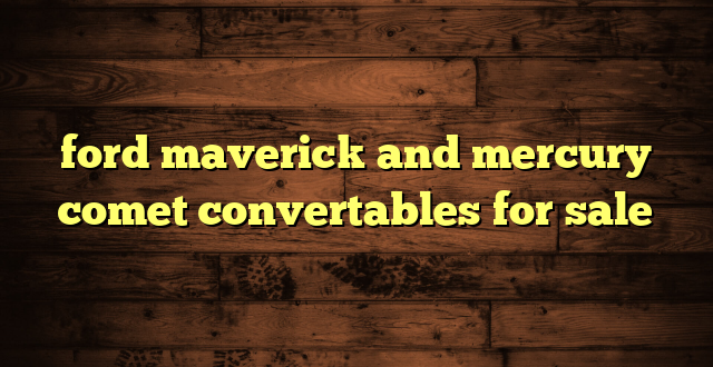 ford maverick and mercury comet convertables for sale