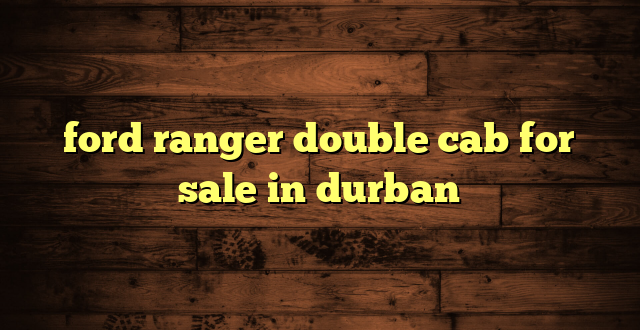 ford ranger double cab for sale in durban