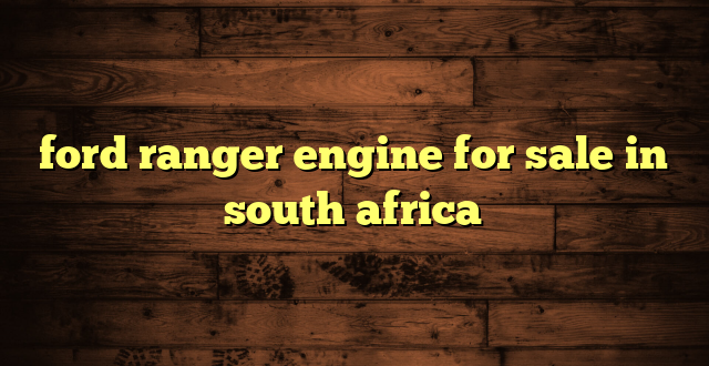 ford ranger engine for sale in south africa