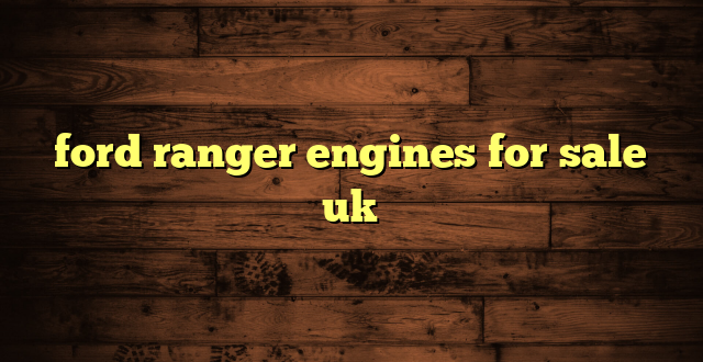 ford ranger engines for sale uk