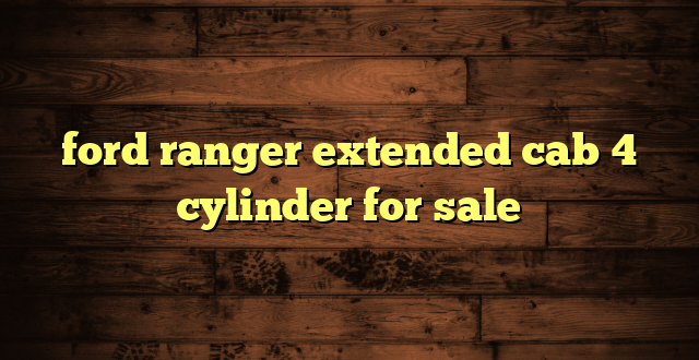 ford ranger extended cab 4 cylinder for sale