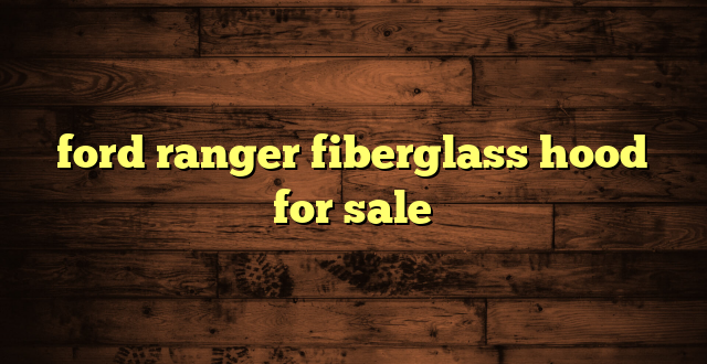 ford ranger fiberglass hood for sale