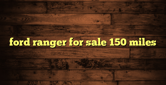 ford ranger for sale 150 miles