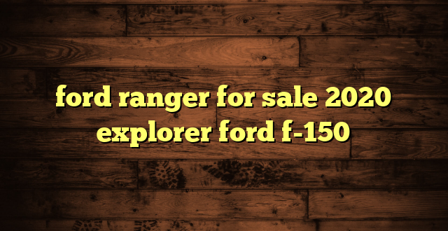 ford ranger for sale 2020 explorer ford f-150