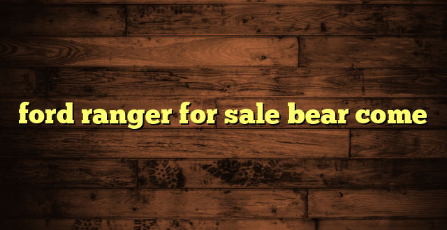 ford ranger for sale bear come