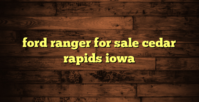 ford ranger for sale cedar rapids iowa