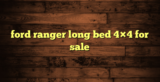 ford ranger long bed 4×4 for sale