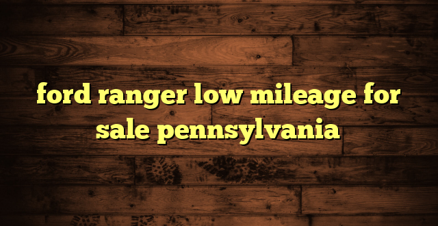 ford ranger low mileage for sale pennsylvania