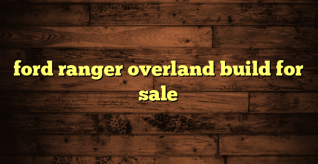 ford ranger overland build for sale