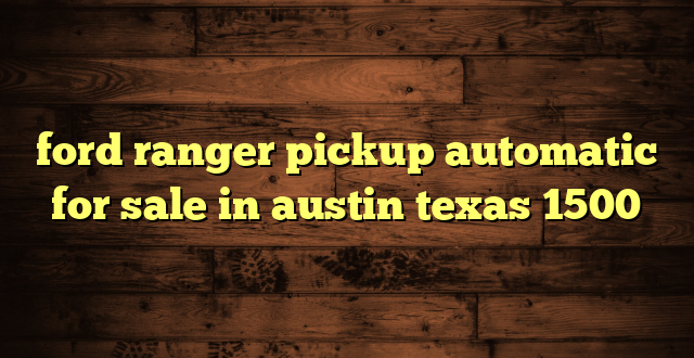 ford ranger pickup automatic for sale in austin texas 1500