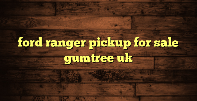 ford ranger pickup for sale gumtree uk