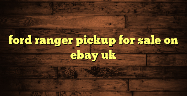 ford ranger pickup for sale on ebay uk