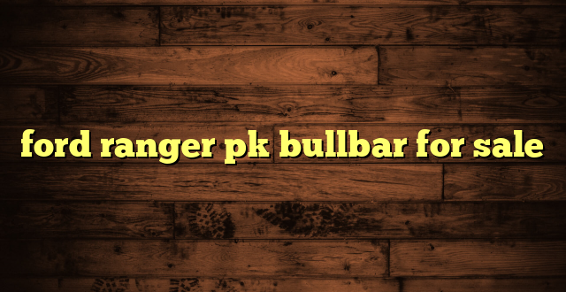 ford ranger pk bullbar for sale